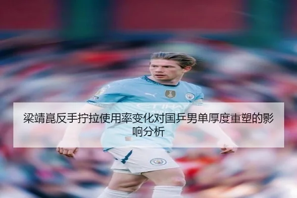 梁靖崑反手拧拉使用率变化对国乒男单厚度重塑的影响分析（kaiyun）
